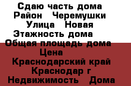 Сдаю часть дома › Район ­ Черемушки › Улица ­ Новая › Этажность дома ­ 1 › Общая площадь дома ­ 50 › Цена ­ 13 000 - Краснодарский край, Краснодар г. Недвижимость » Дома, коттеджи, дачи аренда   